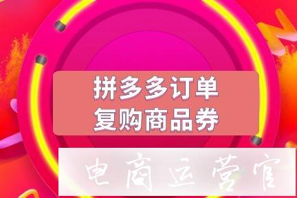 拼多多訂單復購商品券是什么?如何創(chuàng)建訂單復購券?